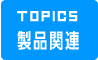 TOPICS 製品関連